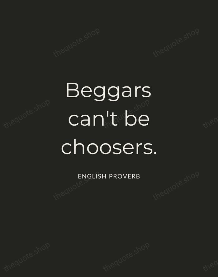 Beggars can't be choosers. — English Proverb — Charcoal Sans