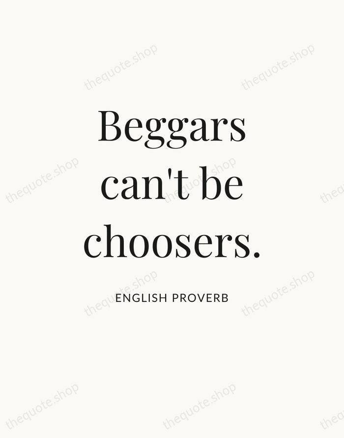 Beggars can't be choosers. — English Proverb — Statement Serif