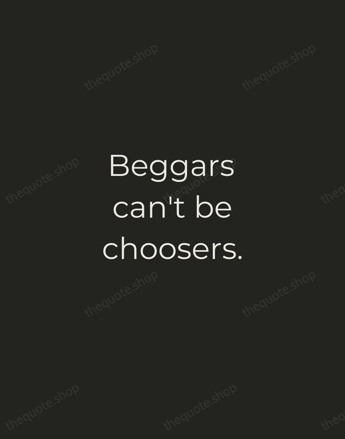 Beggars can't be choosers. — English Proverb — Tracked Caps Unsigned