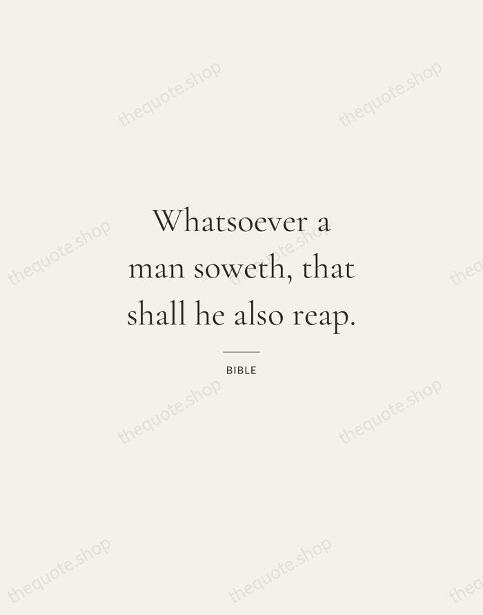 Whatsoever a man soweth, that shall he also reap. — Bible — Gallery Rule