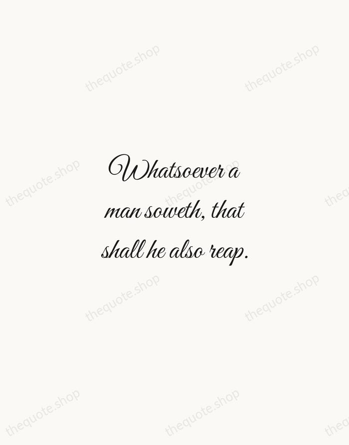 Whatsoever a man soweth, that shall he also reap. — Bible — Script Whisper