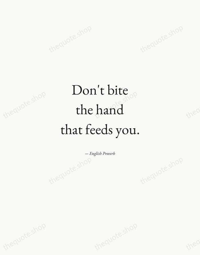 Don't bite the hand that feeds you. — English Proverb — Quiet Garamond