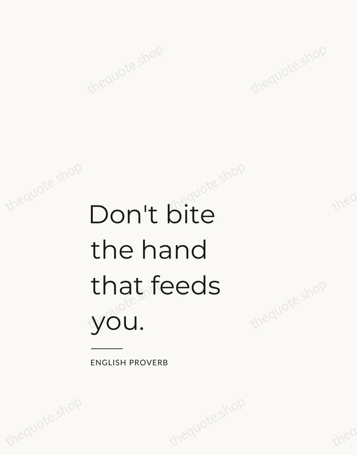 Don't bite the hand that feeds you. — English Proverb — Studio Left