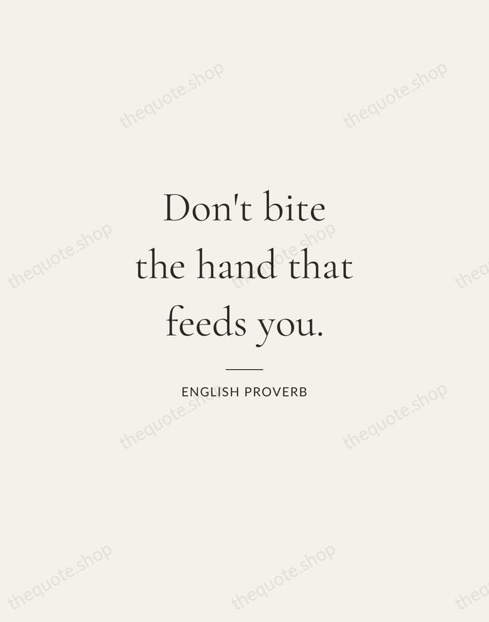 Don't bite the hand that feeds you. — English Proverb — Gallery Rule