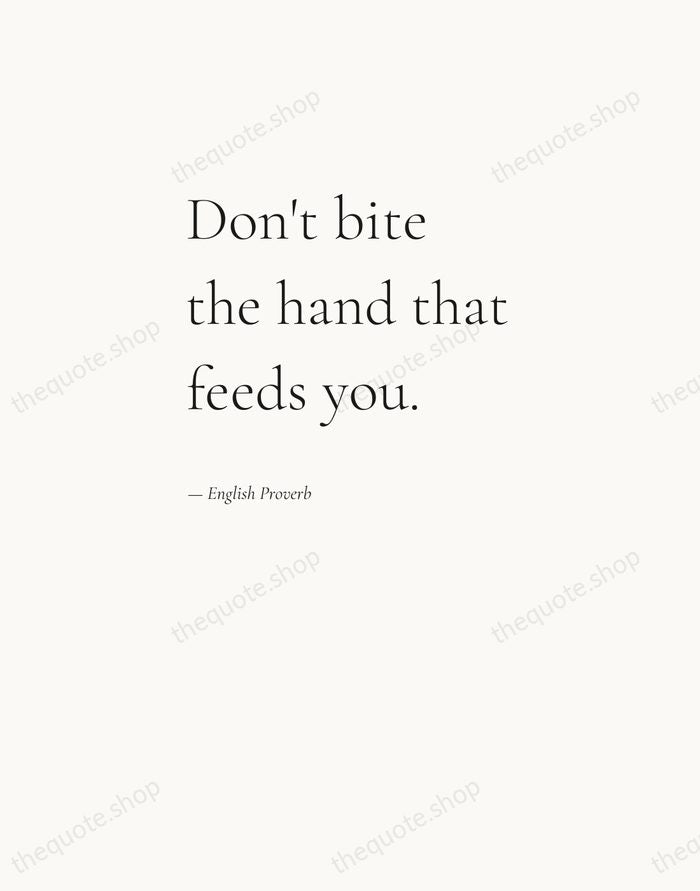 Don't bite the hand that feeds you. — English Proverb — Editorial Left Serif