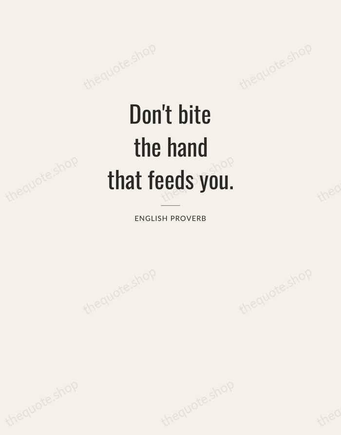 Don't bite the hand that feeds you. — English Proverb — Letterpress Caps