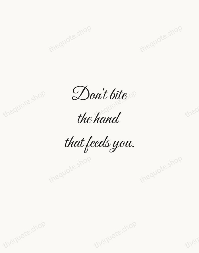 Don't bite the hand that feeds you. — English Proverb — Script Whisper