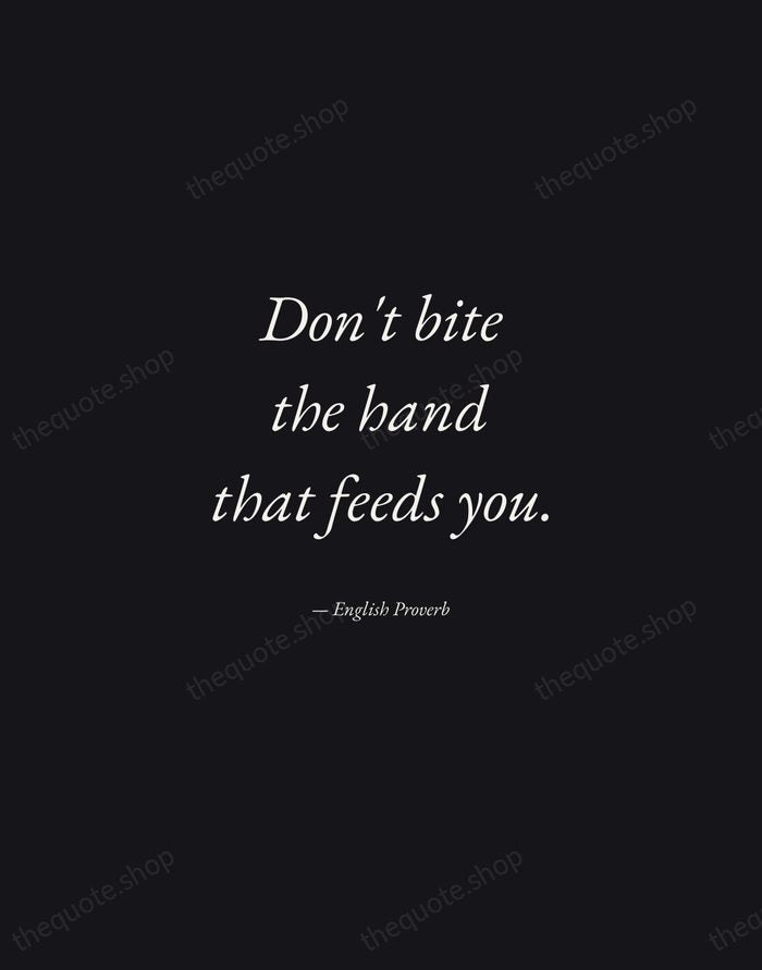 Don't bite the hand that feeds you. — English Proverb — Manuscript Italic