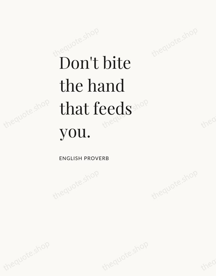 Don't bite the hand that feeds you. — English Proverb — Asymmetric Left