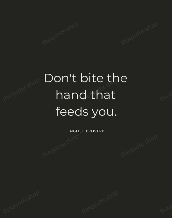 Don't bite the hand that feeds you. — English Proverb — Charcoal Sans