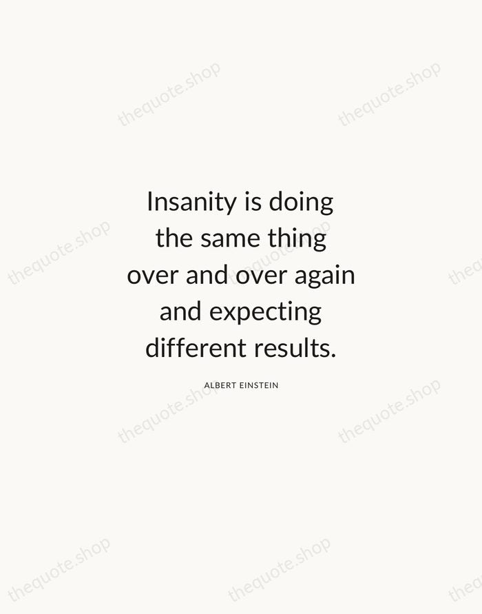 Insanity is doing the same thing over and over again and expecting… — Albert Einstein — Modern Sans Calm
