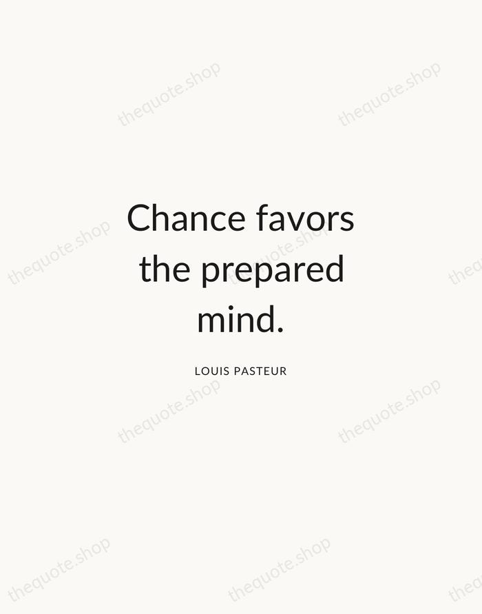 Chance favors the prepared mind. — Louis Pasteur — Modern Sans Calm