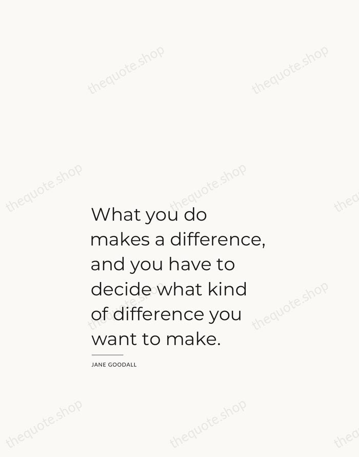 What you do makes a difference, and you have to decide what… — Jane Goodall — Studio Left