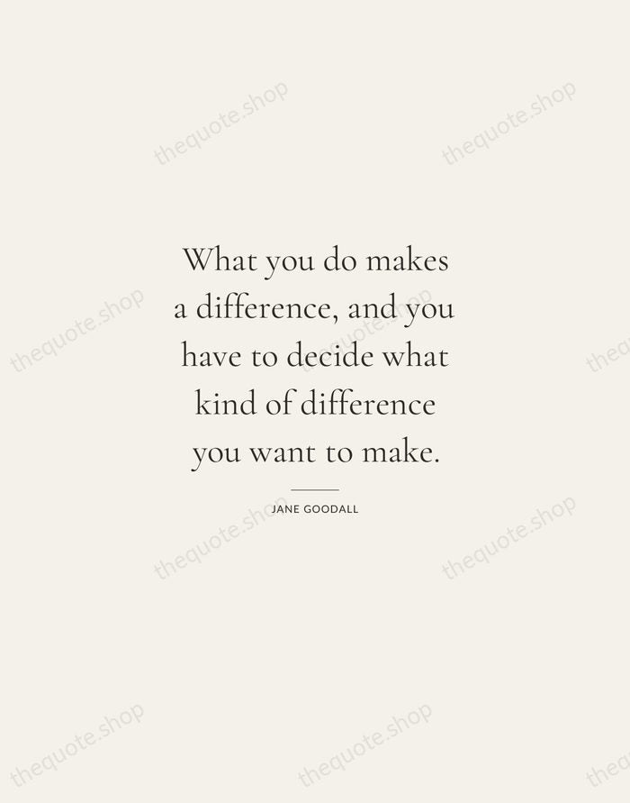 What you do makes a difference, and you have to decide what… — Jane Goodall — Gallery Rule