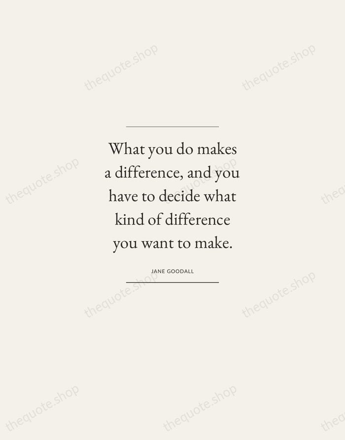 What you do makes a difference, and you have to decide what… — Jane Goodall — Gallery Frame