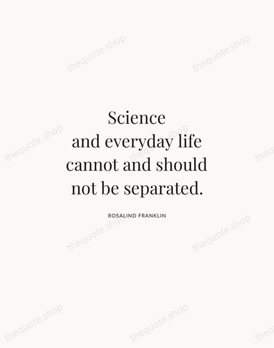 Science and everyday life cannot and should not be separated. — Rosalind Franklin | Printable Wall Art — Atelier Serif