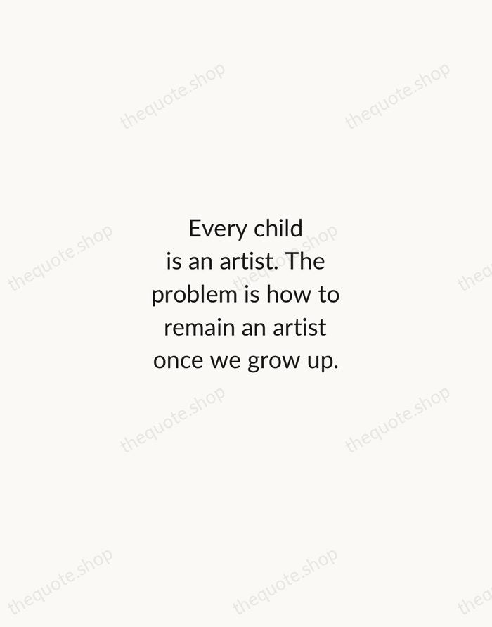 Every child is an artist. The problem is how to remain an… — Pablo Picasso — Minimal Unsigned