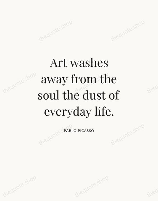 Art washes away from the soul the dust of everyday life. — Pablo Picasso | Printable Wall Art — Atelier Serif