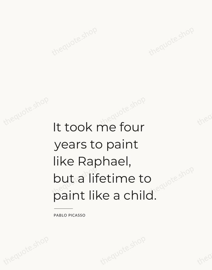 It took me four years to paint like Raphael, but a lifetime… — Pablo Picasso — Studio Left