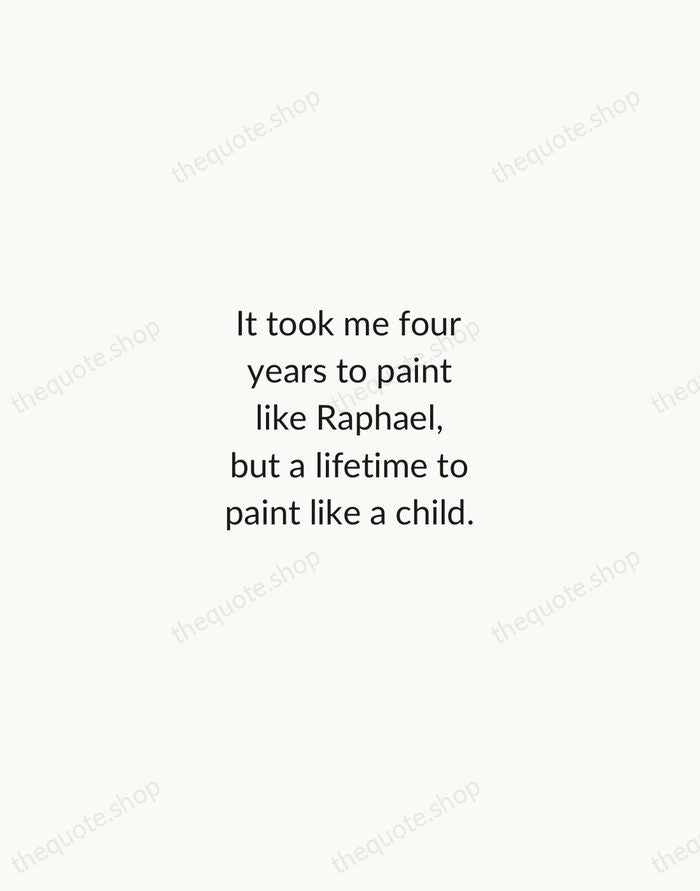 It took me four years to paint like Raphael, but a lifetime… — Pablo Picasso — Minimal Unsigned