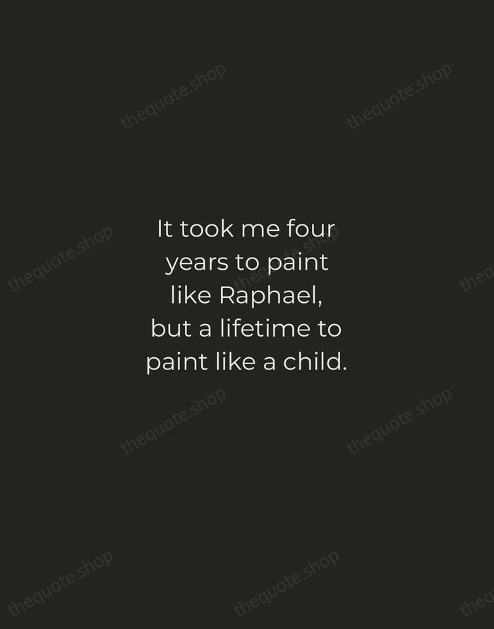 It took me four years to paint like Raphael, but a lifetime… — Pablo Picasso — Tracked Caps Unsigned