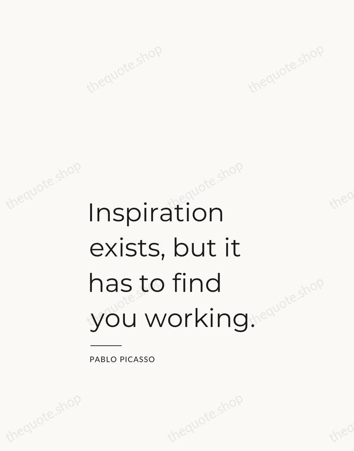 Inspiration exists, but it has to find you working. — Pablo Picasso — Studio Left
