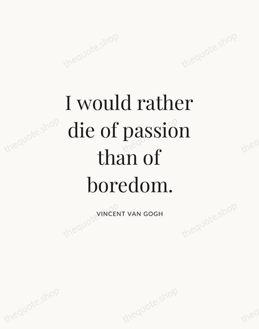 I would rather die of passion than of boredom. — Vincent van Gogh | Printable Wall Art — Atelier Serif