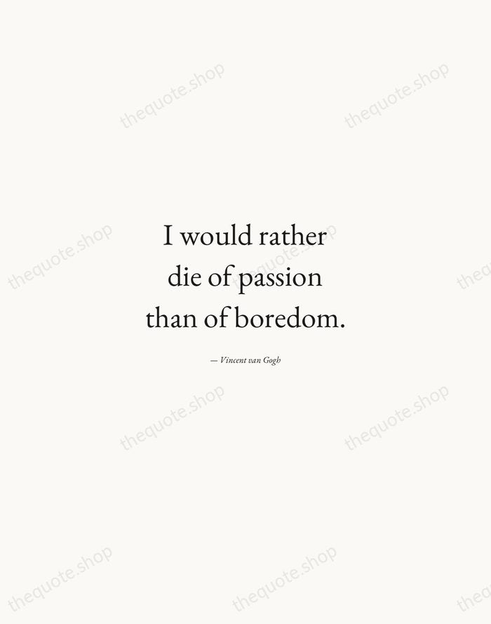 I would rather die of passion than of boredom. — Vincent van Gogh — Quiet Garamond