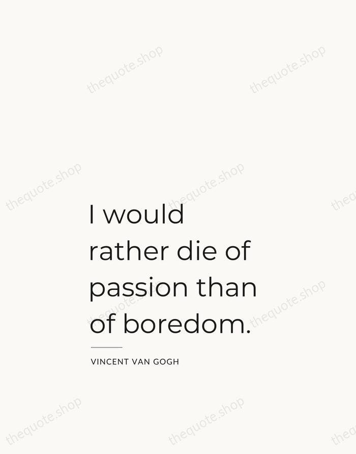 I would rather die of passion than of boredom. — Vincent van Gogh — Studio Left