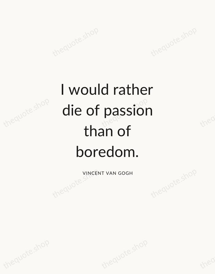 I would rather die of passion than of boredom. — Vincent van Gogh — Modern Sans Calm