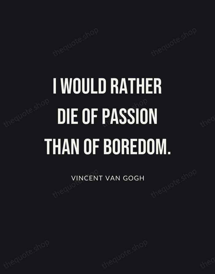 I would rather die of passion than of boredom. — Vincent van Gogh | Printable Wall Art — Poster Condensed