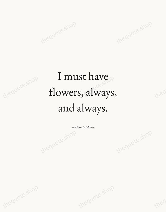 I must have flowers, always, and always. — Claude Monet — Quiet Garamond