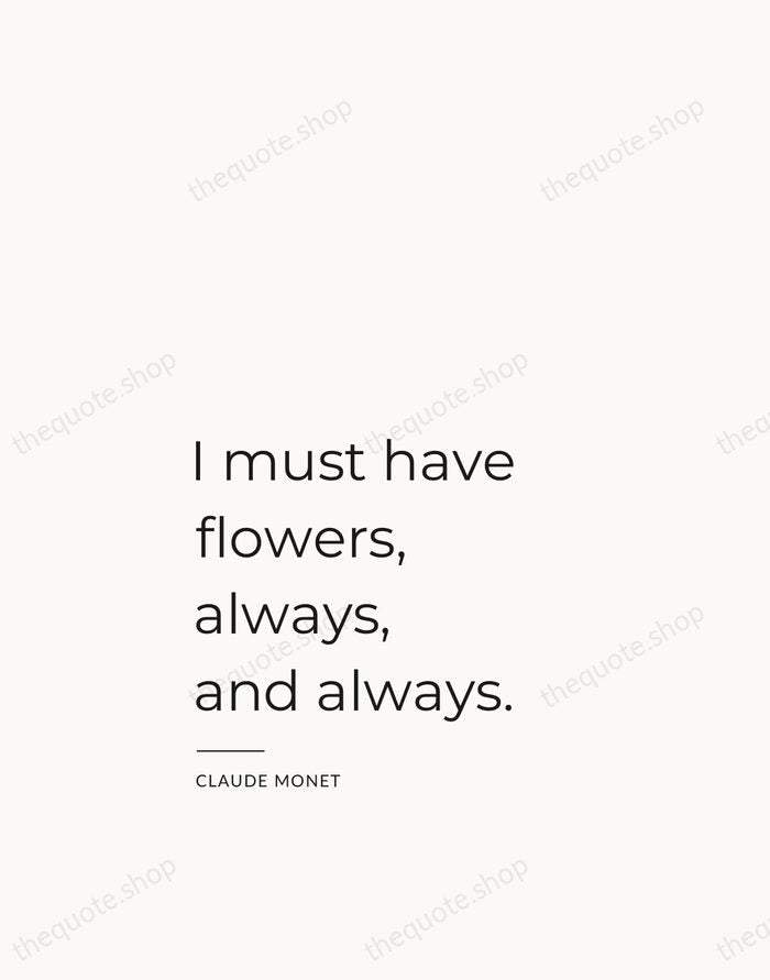 I must have flowers, always, and always. — Claude Monet — Studio Left