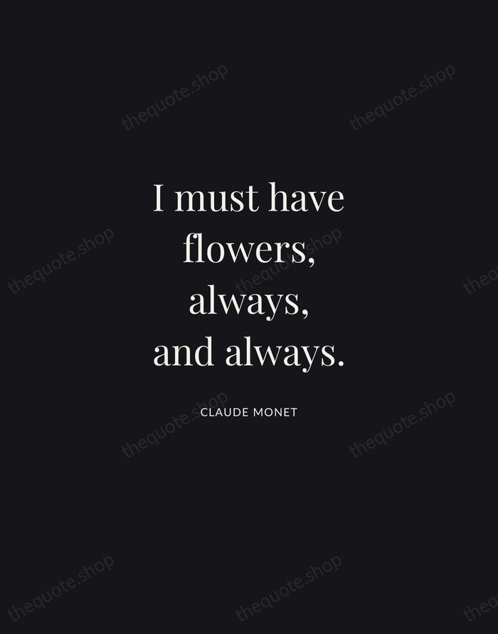 I must have flowers, always, and always. — Claude Monet | Printable Wall Art — Midnight Serif