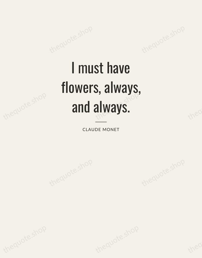 I must have flowers, always, and always. — Claude Monet — Letterpress Caps