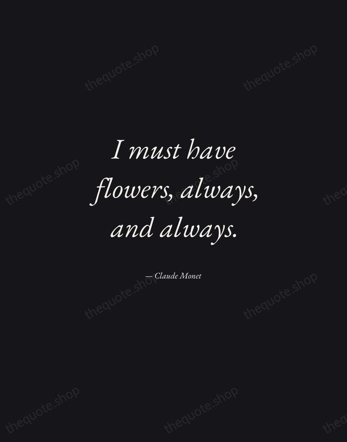 I must have flowers, always, and always. — Claude Monet — Manuscript Italic