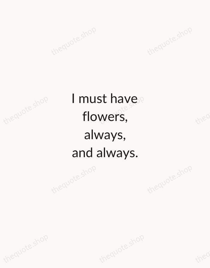 I must have flowers, always, and always. — Claude Monet — Minimal Unsigned