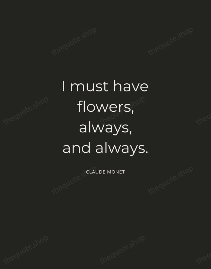 I must have flowers, always, and always. — Claude Monet — Charcoal Sans