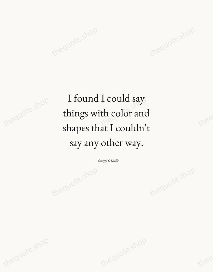 I found I could say things with color and shapes that I… — Georgia O'Keeffe — Quiet Garamond