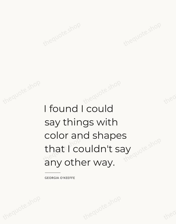 I found I could say things with color and shapes that I… — Georgia O'Keeffe — Studio Left