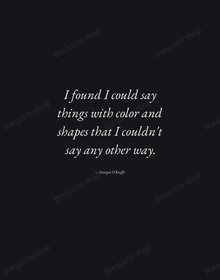 I found I could say things with color and shapes that I… — Georgia O'Keeffe — Manuscript Italic