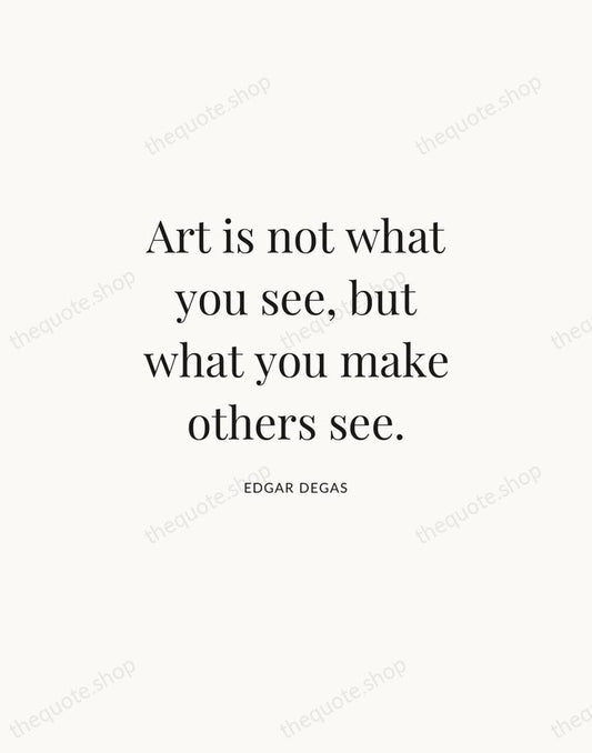 Art is not what you see, but what you make others see. — Edgar Degas | Printable Wall Art — Atelier Serif
