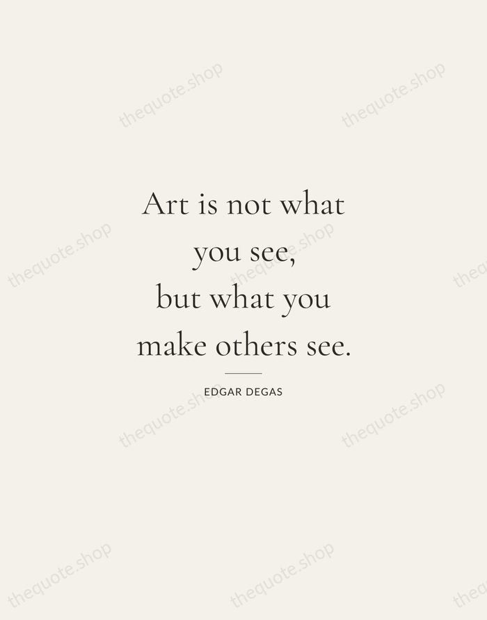 Art is not what you see, but what you make others see. — Edgar Degas — Gallery Rule