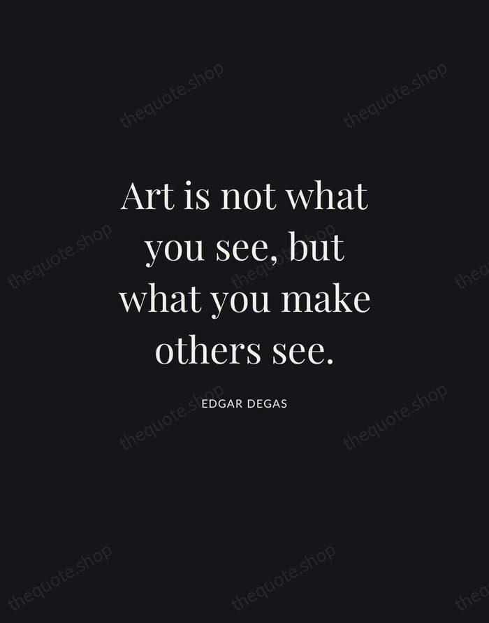 Art is not what you see, but what you make others see. — Edgar Degas | Printable Wall Art — Midnight Serif