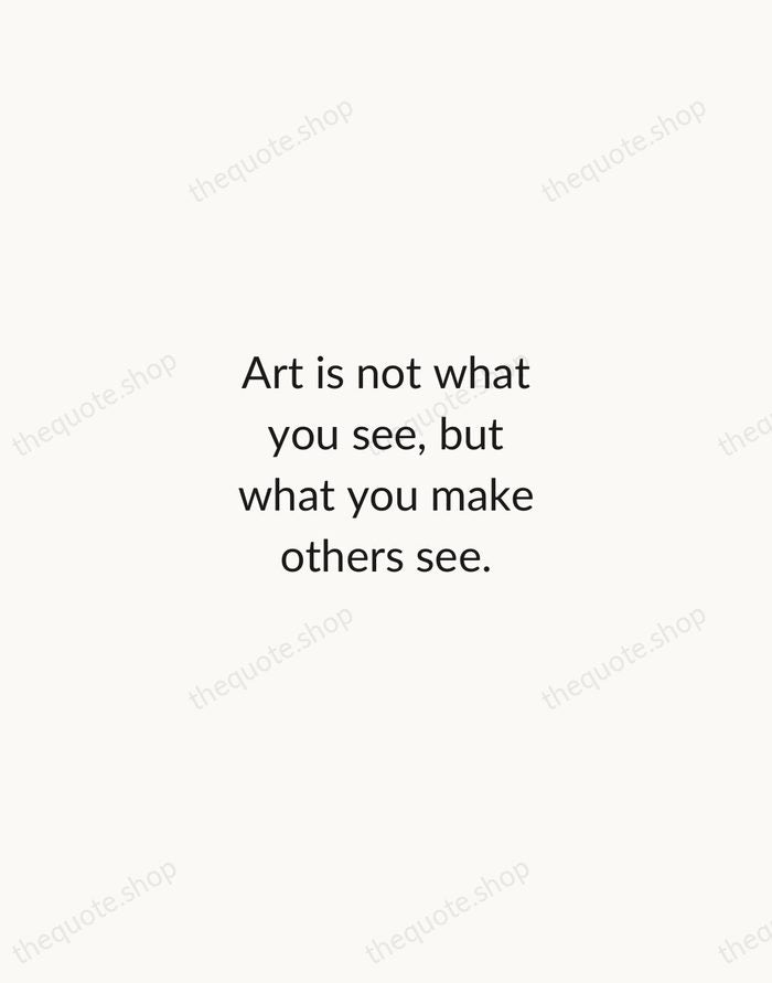 Art is not what you see, but what you make others see. — Edgar Degas — Minimal Unsigned