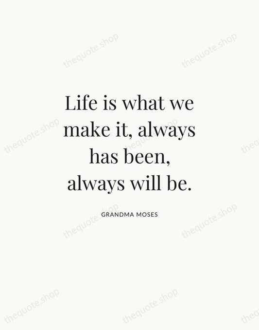 Life is what we make it, always has been, always will be. — Grandma Moses | Printable Wall Art — Atelier Serif