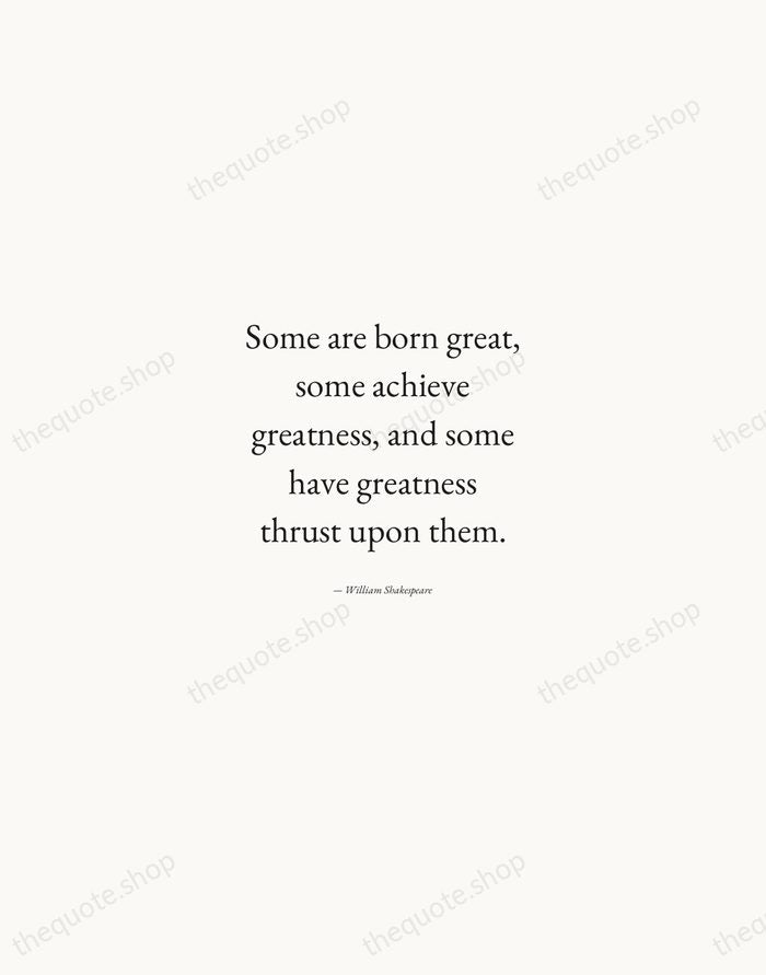 Some are born great, some achieve greatness, and some have greatness thrust… — William Shakespeare — Quiet Garamond