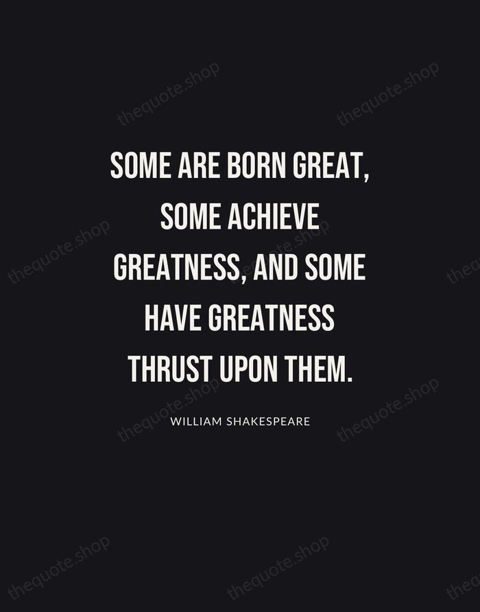 Some are born great, some achieve greatness, and some have greatness thrust… — William Shakespeare | Printable Wall Art — Poster Condensed