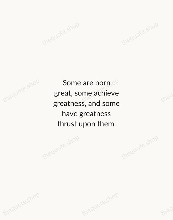 Some are born great, some achieve greatness, and some have greatness thrust… — William Shakespeare — Minimal Unsigned
