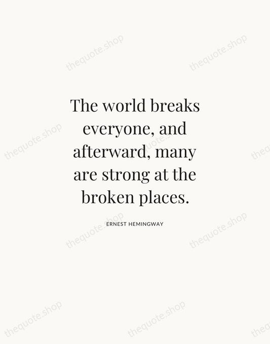 The world breaks everyone, and afterward, many are strong at the broken… — Ernest Hemingway | Printable Wall Art — Atelier Serif
